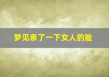 梦见亲了一下女人的脸