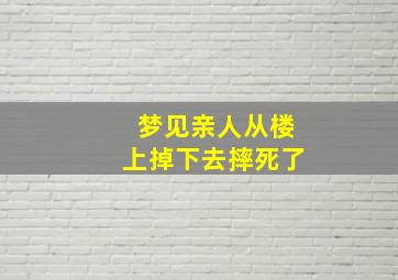 梦见亲人从楼上掉下去摔死了