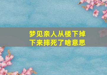 梦见亲人从楼下掉下来摔死了啥意思