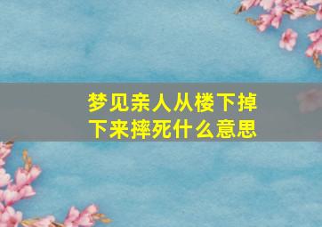 梦见亲人从楼下掉下来摔死什么意思