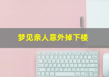 梦见亲人意外掉下楼