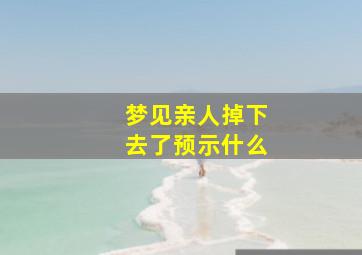 梦见亲人掉下去了预示什么