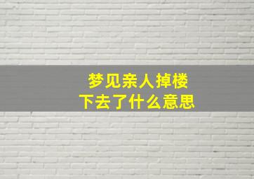 梦见亲人掉楼下去了什么意思