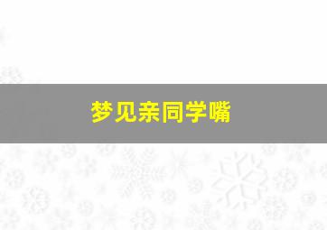 梦见亲同学嘴