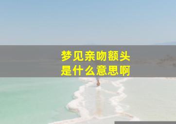 梦见亲吻额头是什么意思啊