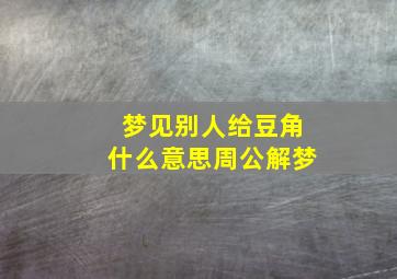 梦见别人给豆角什么意思周公解梦