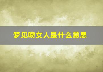 梦见吻女人是什么意思