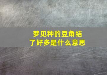 梦见种的豆角结了好多是什么意思