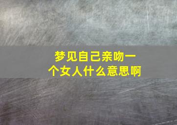 梦见自己亲吻一个女人什么意思啊