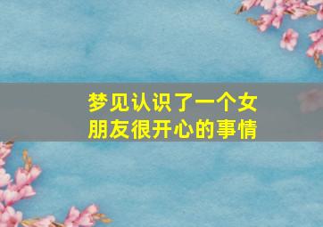 梦见认识了一个女朋友很开心的事情