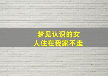 梦见认识的女人住在我家不走