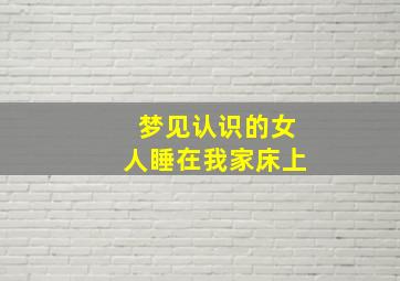 梦见认识的女人睡在我家床上