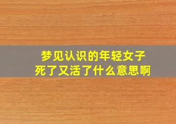 梦见认识的年轻女子死了又活了什么意思啊