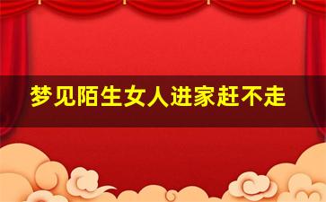 梦见陌生女人进家赶不走