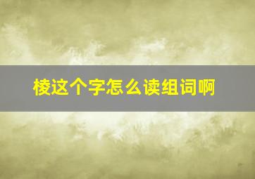 棱这个字怎么读组词啊