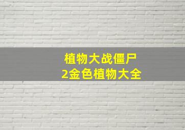 植物大战僵尸2金色植物大全