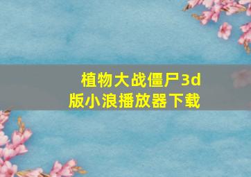 植物大战僵尸3d版小浪播放器下载