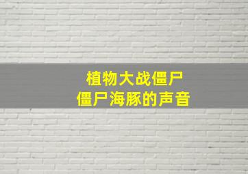 植物大战僵尸僵尸海豚的声音