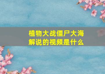 植物大战僵尸大海解说的视频是什么