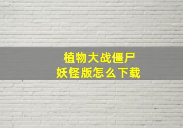 植物大战僵尸妖怪版怎么下载