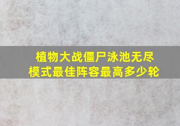 植物大战僵尸泳池无尽模式最佳阵容最高多少轮