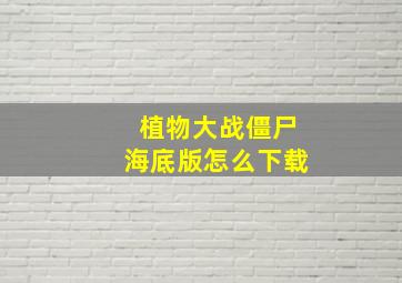 植物大战僵尸海底版怎么下载