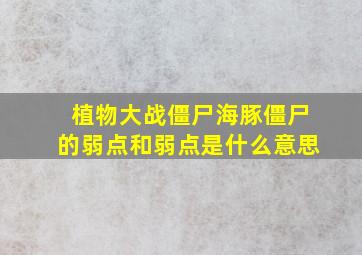 植物大战僵尸海豚僵尸的弱点和弱点是什么意思