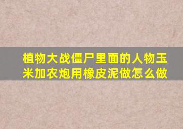 植物大战僵尸里面的人物玉米加农炮用橡皮泥做怎么做