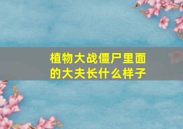 植物大战僵尸里面的大夫长什么样子