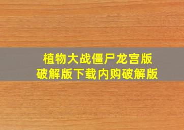 植物大战僵尸龙宫版破解版下载内购破解版