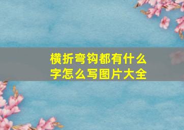 横折弯钩都有什么字怎么写图片大全