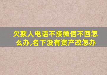 欠款人电话不接微信不回怎么办,名下没有资产改怎办