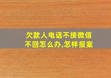 欠款人电话不接微信不回怎么办,怎样报案