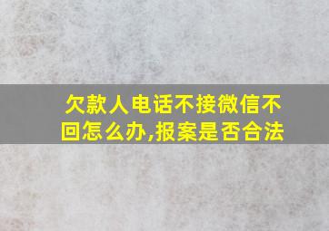 欠款人电话不接微信不回怎么办,报案是否合法