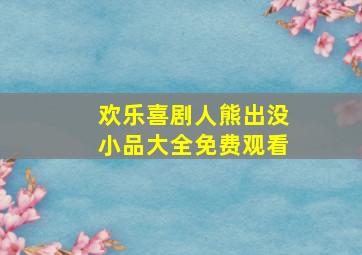 欢乐喜剧人熊出没小品大全免费观看