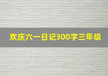 欢庆六一日记300字三年级