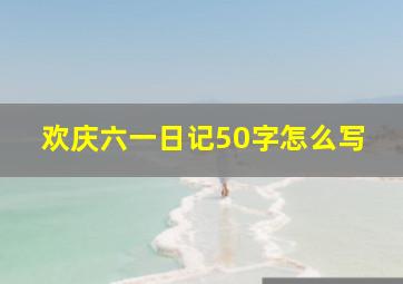 欢庆六一日记50字怎么写