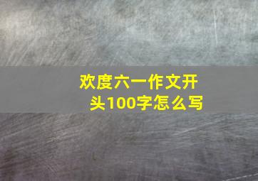 欢度六一作文开头100字怎么写