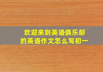 欢迎来到英语俱乐部的英语作文怎么写初一