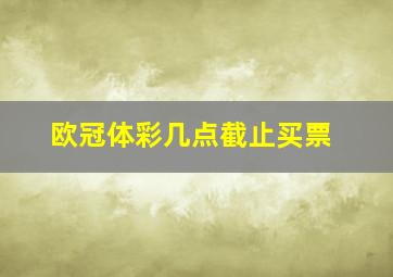 欧冠体彩几点截止买票