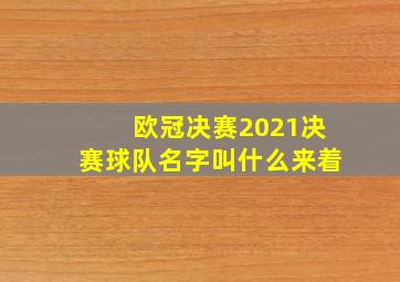 欧冠决赛2021决赛球队名字叫什么来着