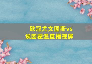 欧冠尤文图斯vs埃因霍温直播视屏