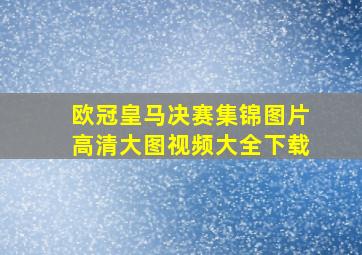 欧冠皇马决赛集锦图片高清大图视频大全下载