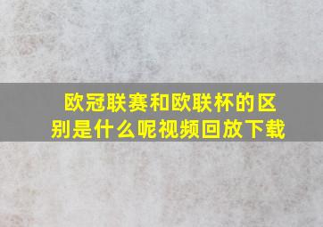 欧冠联赛和欧联杯的区别是什么呢视频回放下载