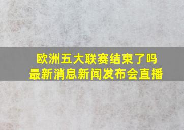 欧洲五大联赛结束了吗最新消息新闻发布会直播