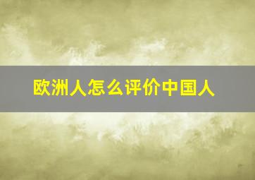 欧洲人怎么评价中国人