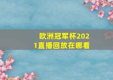 欧洲冠军杯2021直播回放在哪看