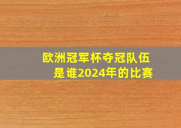 欧洲冠军杯夺冠队伍是谁2024年的比赛