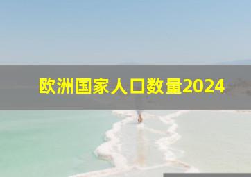 欧洲国家人口数量2024