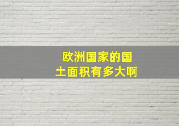 欧洲国家的国土面积有多大啊